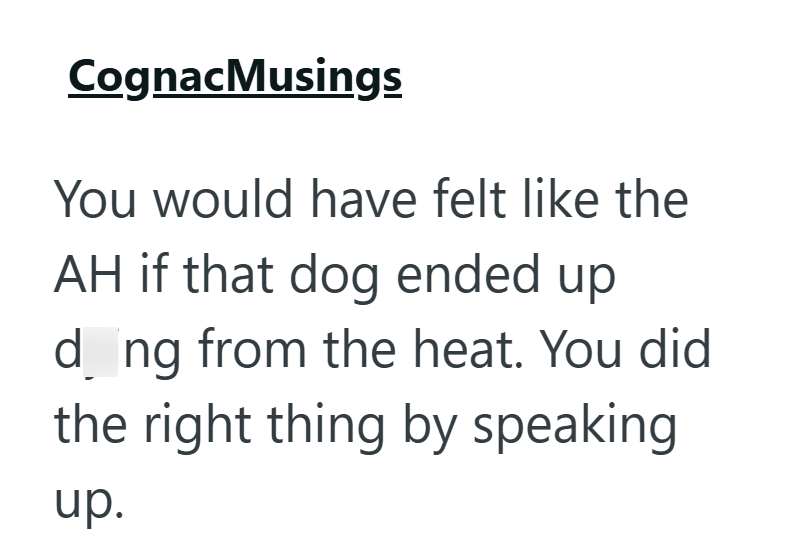 Cognac Musings You would have felt like the AH if that dog ended up d ng from the heat. You did the right thing by speaking up.