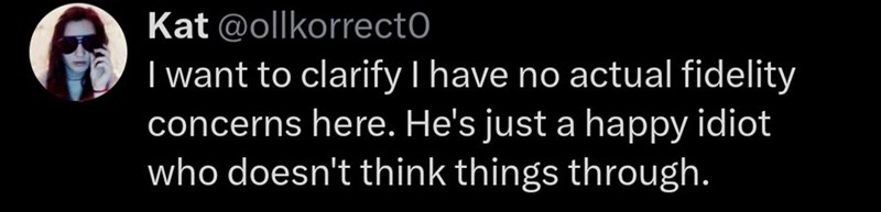 Kat @ollkorrectO I want to clarify I have no actual fidelity concerns here. He's just a happy idiot who doesn't think things through.