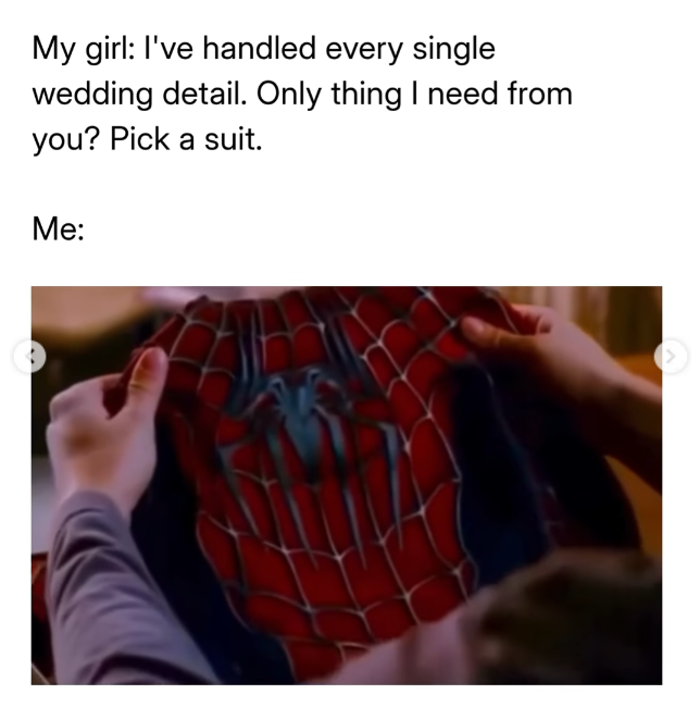 My girl: I've handled every single wedding detail. Only thing I need from you? Pick a suit. Me: