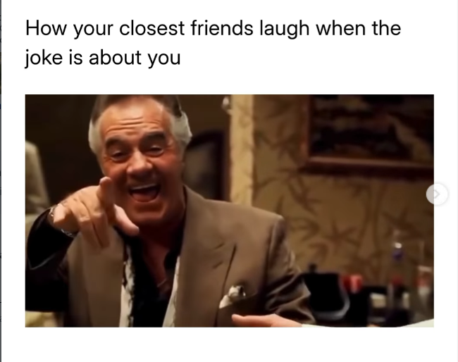 How your closest friends laugh when the joke is about you