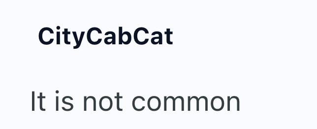 CityCabCat It is not common