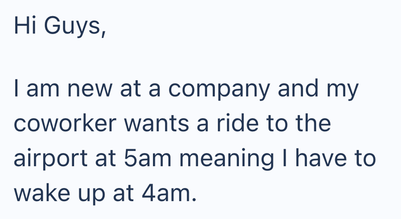 Hi Guys, I am new at a company and my coworker wants a ride to the airport at 5am meaning I have to wake up at 4am.