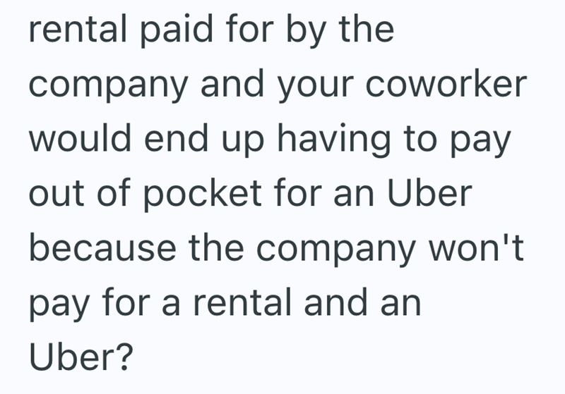 rental paid for by the company and your coworker would end up having to pay out of pocket for an Uber because the company won't pay for a rental and an Uber?