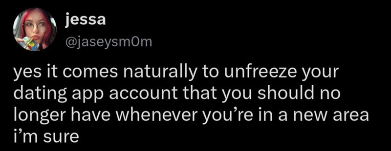 jessa @jaseysmom yes it comes naturally to unfreeze your dating app account that you should no longer have whenever you're in a new area i'm sure