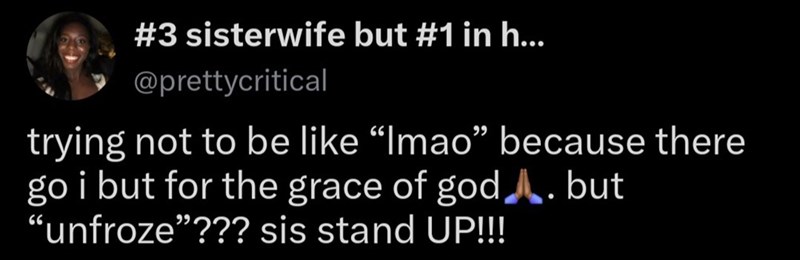#3 sisterwife but #1 in h... @prettycritical trying not to be like "Imao” because there go i but for the grace of god A. but "unfroze"??? sis stand UP!!!