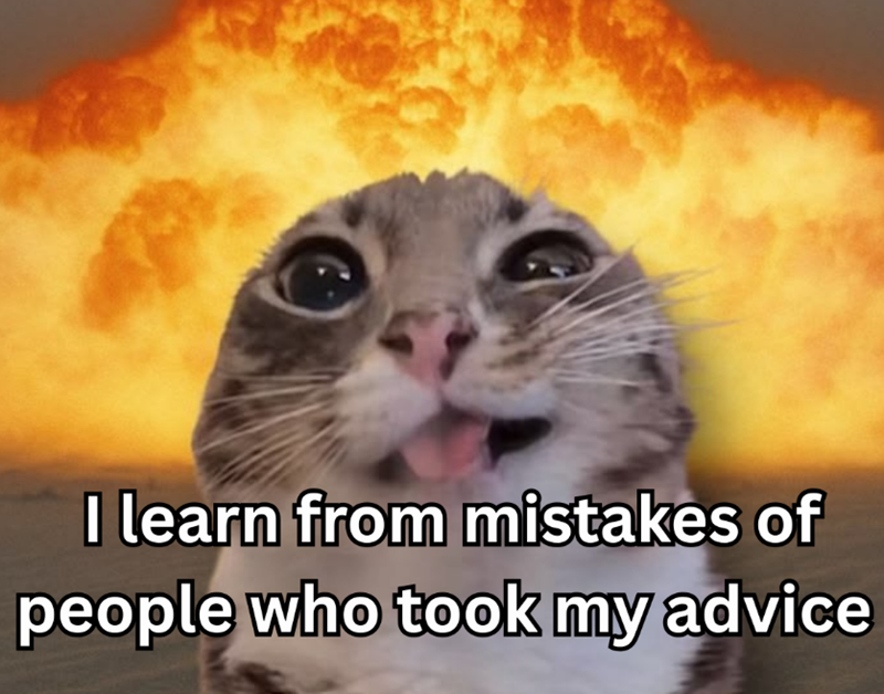 I learn from mistakes of people who took my advice