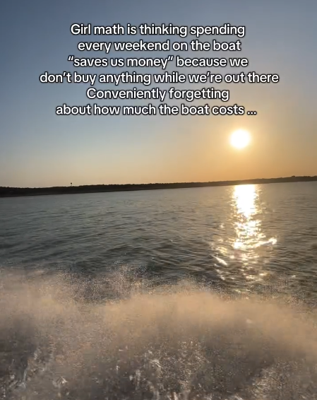 Girl math is thinking spending every weekend on the boat "saves us money" because we don't buy anything while we're out there Conveniently forgetting about how much the boat costs...