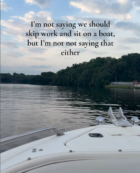 I'm not saying we should skip work and sit on a boat, but I'm not not saying that either