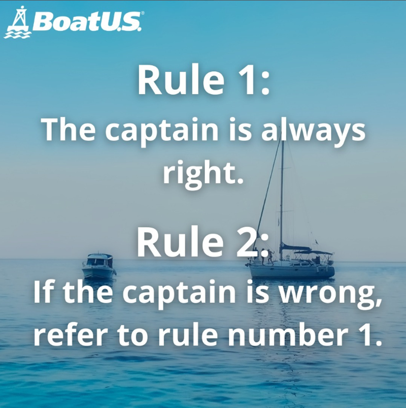 A BoatUS Rule 1: The captain is always right. Rule 2: If the captain is wrong, refer to rule number 1.