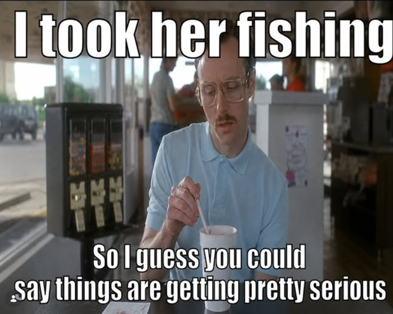 I took her fishing <500 So I guess you could say things are getting pretty serious
