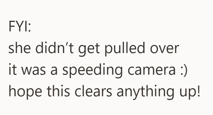 FYI: she didn't get pulled over it was a speeding camera :) hope this clears anything up!
