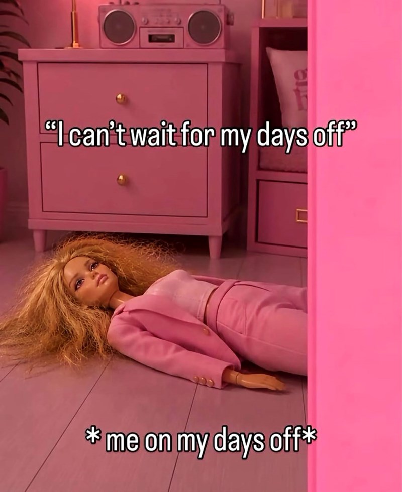 "I can't wait for my days off" me on my days off*