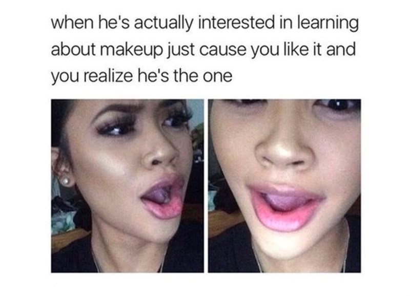 when he's actually interested in learning about makeup just cause you like it and you realize he's the one