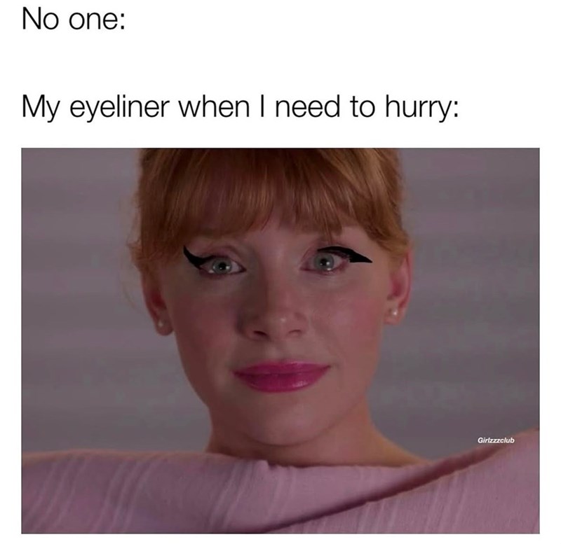 No one: My eyeliner when I need to hurry: Girlzzzclub