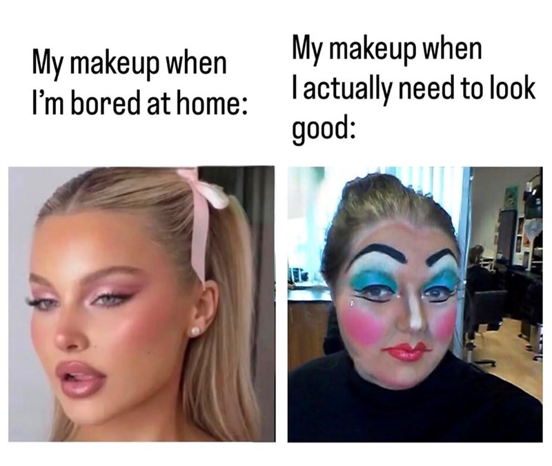 My makeup when I'm bored at home: My makeup when I actually need to look good: