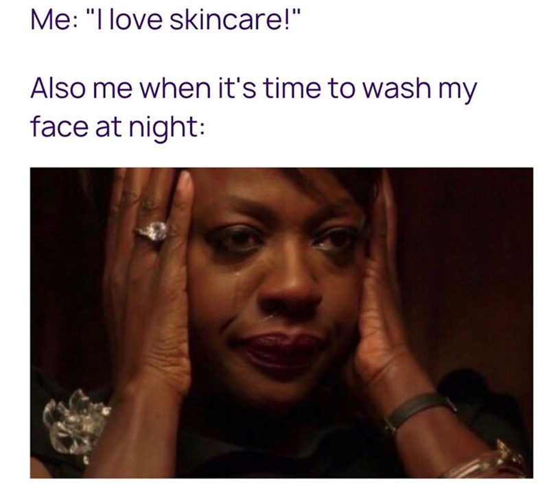 Me: "I love skincare!" Also me when it's time to wash my face at night: