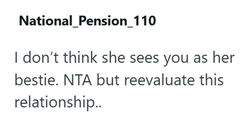 National Pension_110 I don't think she sees you as her bestie. NTA but reevaluate this relationship..