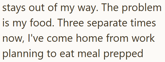 stays out of my way. The problem is my food. Three separate times now, I've come home from work planning to eat meal prepped