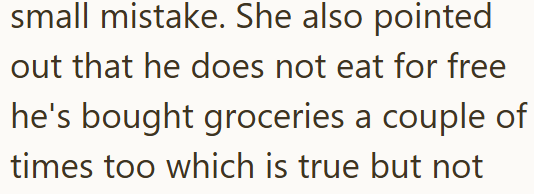 small mistake. She also pointed out that he does not eat for free he's bought groceries a couple of times too which is true but not