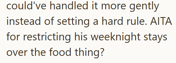 could've handled it more gently instead of setting a hard rule. AITA for restricting his weeknight stays over the food thing?