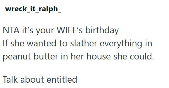 wreck_it_ralph NTA it's your WIFE's birthday If she wanted to slather everything in peanut butter in her house she could. Talk about entitled