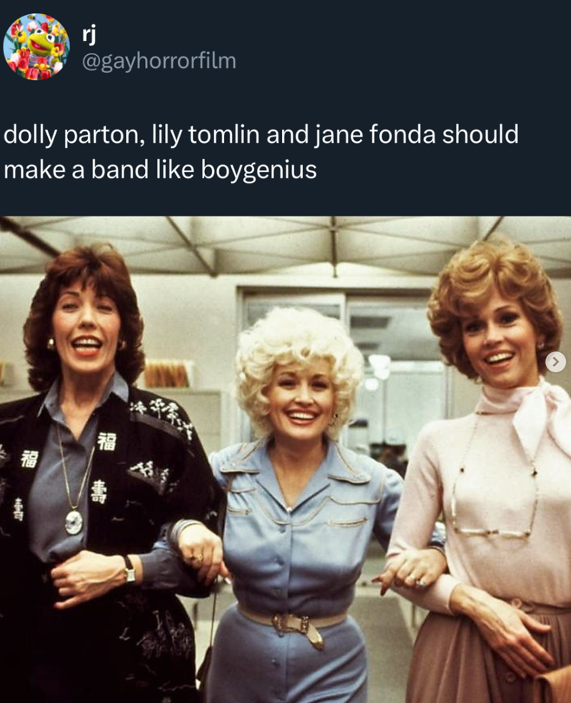 rj @gayhorrorfilm dolly parton, lily tomlin and jane fonda should make a band like boygenius 78 福