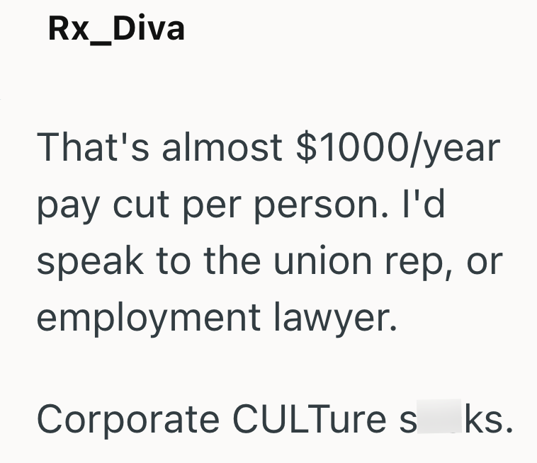 Rx_Diva That's almost $1000/year pay cut per person. I'd speak to the union rep, or employment lawyer. Corporate CULTure s ks.