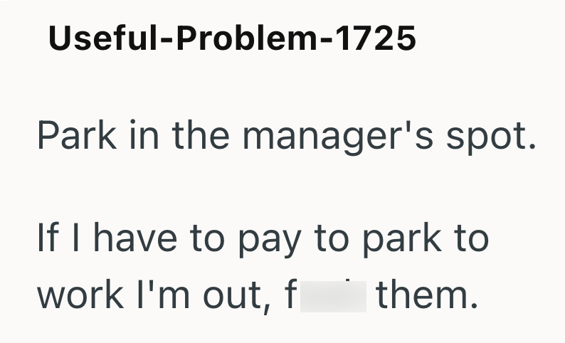 Useful-Problem-1725 Park in the manager's spot. If I have to pay to park to work I'm out, f them.