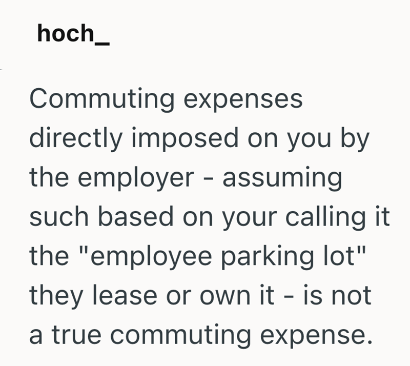 hoch_ Commuting expenses directly imposed on you by the employer - assuming such based on your calling it the "employee parking lot" they lease or own it - is not a true commuting expense.