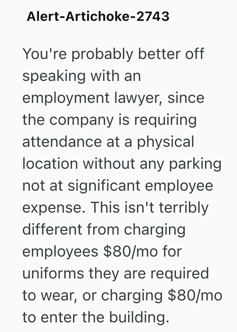 Alert-Artichoke-2743 You're probably better off speaking with an employment lawyer, since the company is requiring. attendance at a physical location without any parking not at significant employee expense. This isn't terribly different from charging employees $80/mo for uniforms they are required to wear, or charging $80/mo to enter the building.