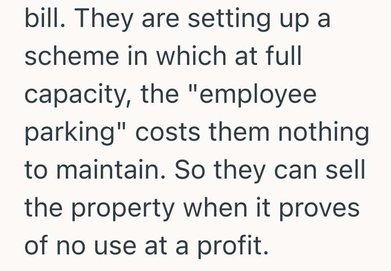 bill. They are setting up a scheme in which at full capacity, the "employee parking" costs them nothing to maintain. So they can sell the property when it proves of no use at a profit.