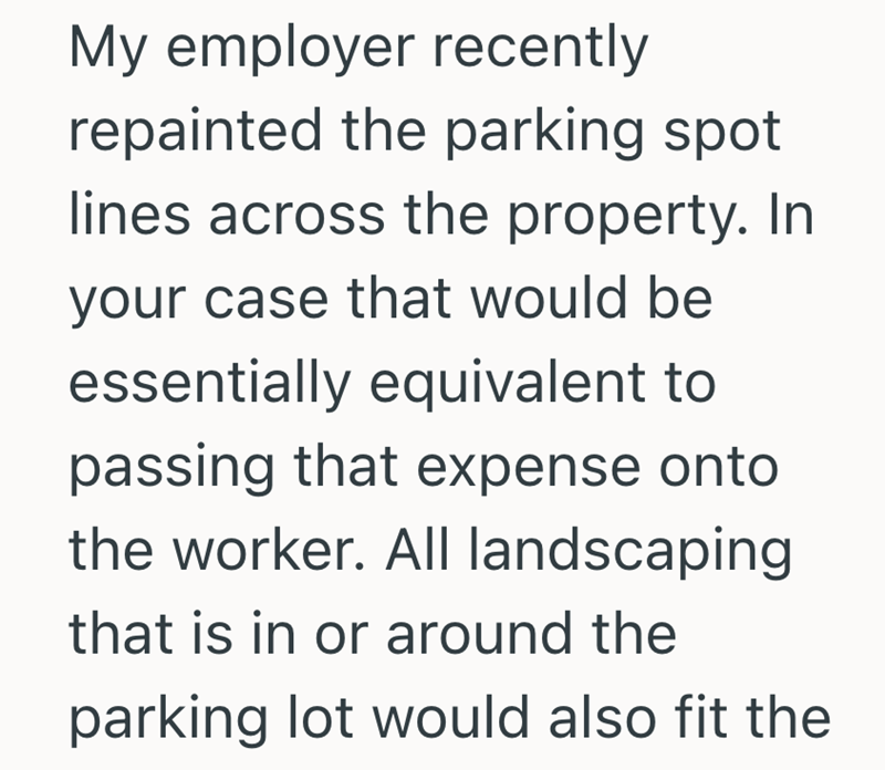 My employer recently repainted the parking spot lines across the property. In your case that would be essentially equivalent to passing that expense onto the worker. All landscaping that is in or around the parking lot would also fit the
