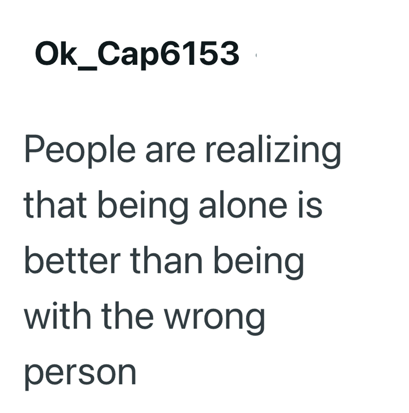 Ok_Cap6153 People are realizing that being alone is better than being with the wrong person