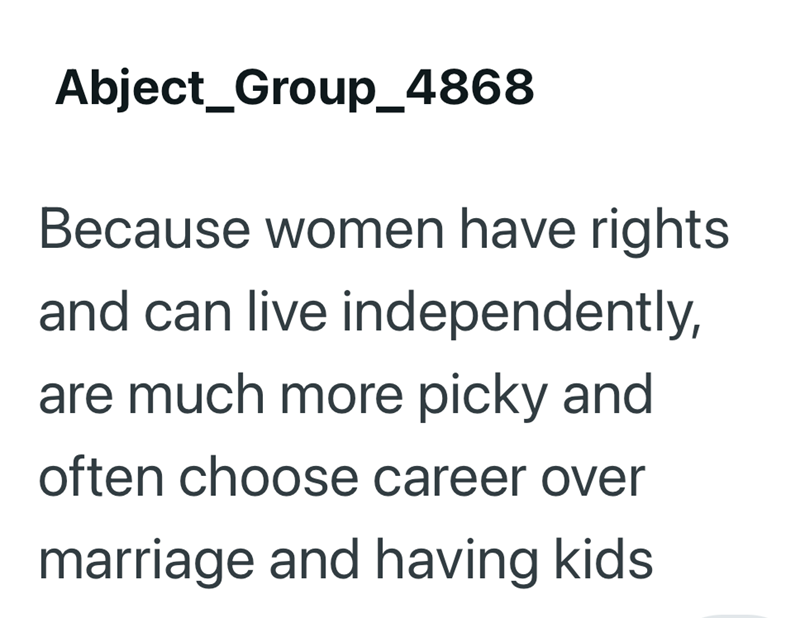 Abject_Group_4868 Because women have rights and can live independently, are much more picky and often choose career over marriage and having kids.
