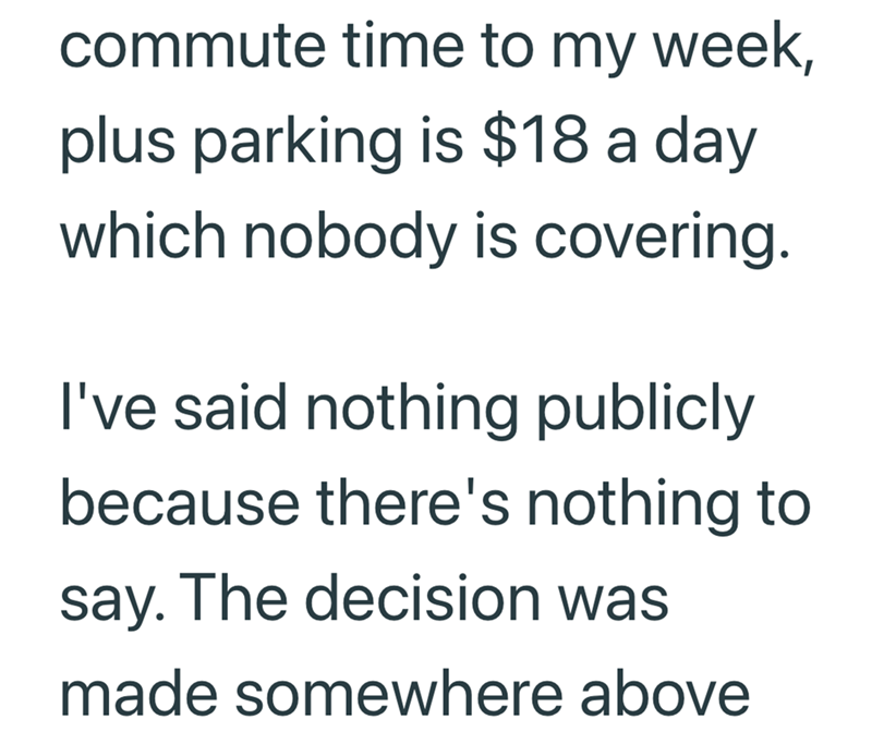 commute time to my week, plus parking is $18 a day which nobody is covering. I've said nothing publicly because there's nothing to say. The decision was made somewhere above