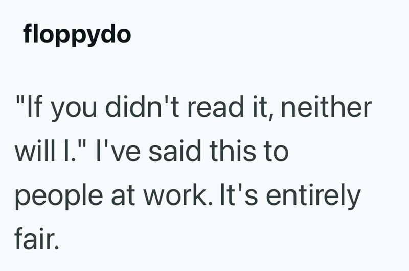 floppydo "If you didn't read it, neither will I." I've said this to people at work. It's entirely fair.
