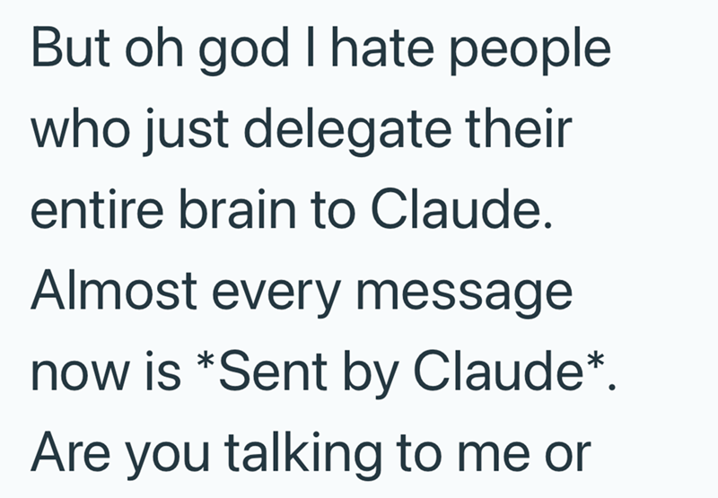 But oh god I hate people who just delegate their entire brain to Claude. Almost every message now is *Sent by Claude*. Are you talking to me or