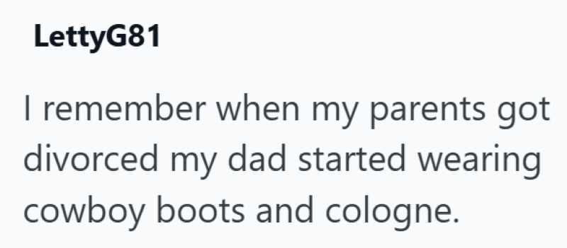 LettyG81 I remember when my parents got divorced my dad started wearing cowboy boots and cologne.