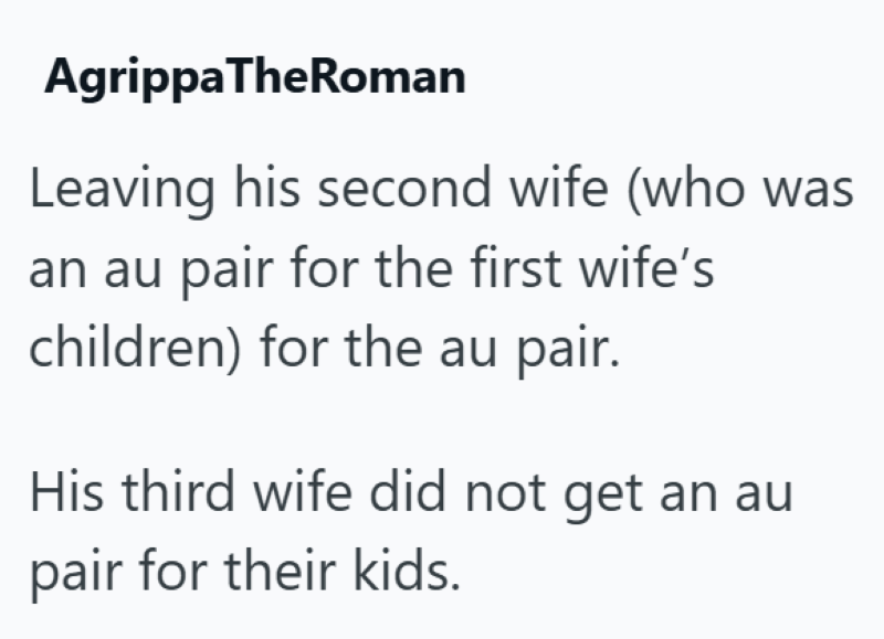 AgrippaTheRoman Leaving his second wife (who was an au pair for the first wife's children) for the au pair. His third wife did not get an au pair for their kids.