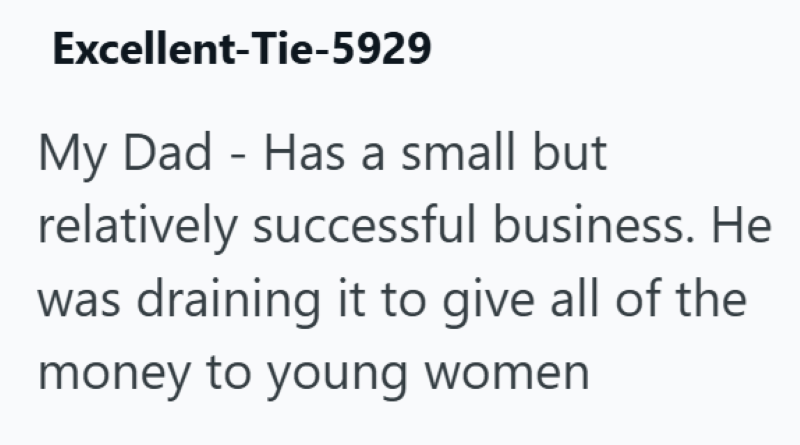 Excellent-Tie-5929 My Dad Has a small but relatively successful business. He was draining it to give all of the money to young women