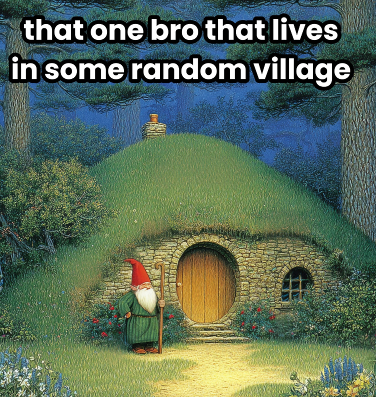 that one bro that lives in some random village