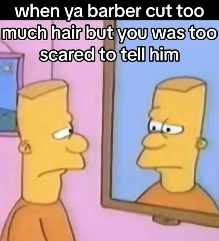 when ya barber cut too much hair but you was too scared to tell him