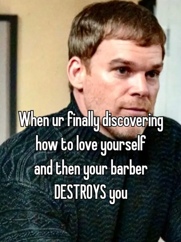 When ur finally discovering how to love yourself and then your barber DESTROYS you