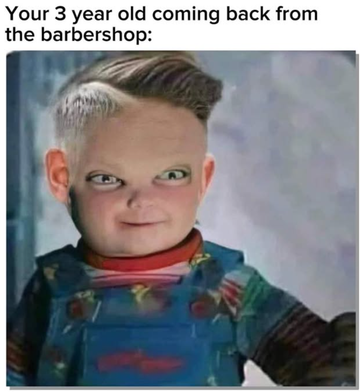 Your 3 year old coming back from the barbershop: