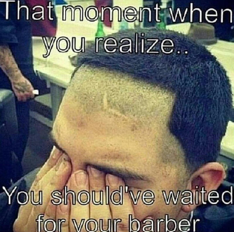 That moment when you realize…. You should've waited for your barber