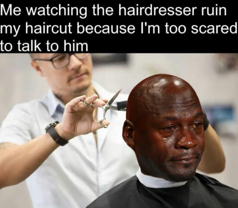 Me watching the hairdresser ruin my haircut because I'm too scared to talk to him