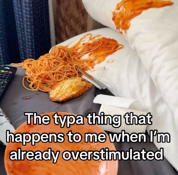 The typa thing that happens to me when I'm already overstimulated
