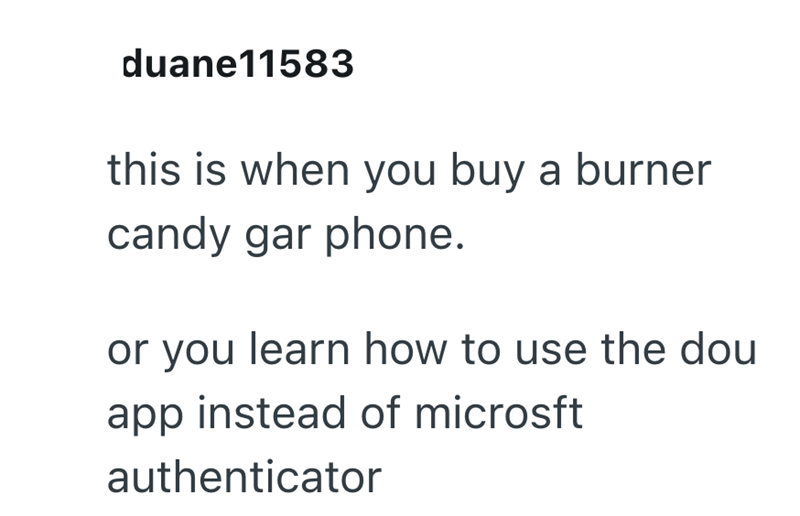duane11583 this is when you buy a burner candy gar phone. or you learn how to use the dou app instead of microsft authenticator