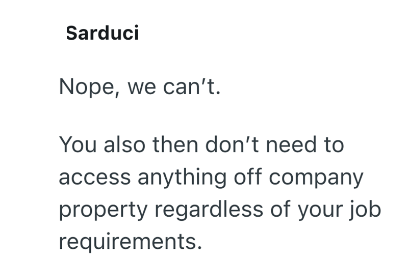Sarduci Nope, we can't. You also then don't need to access anything off company property regardless of your job requirements.