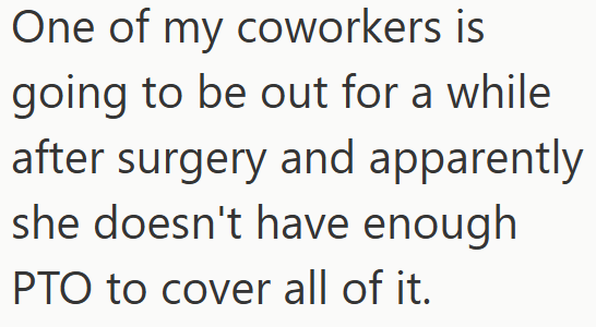 One of my coworkers is going to be out for a while after surgery and apparently she doesn't have enough PTO to cover all of it.